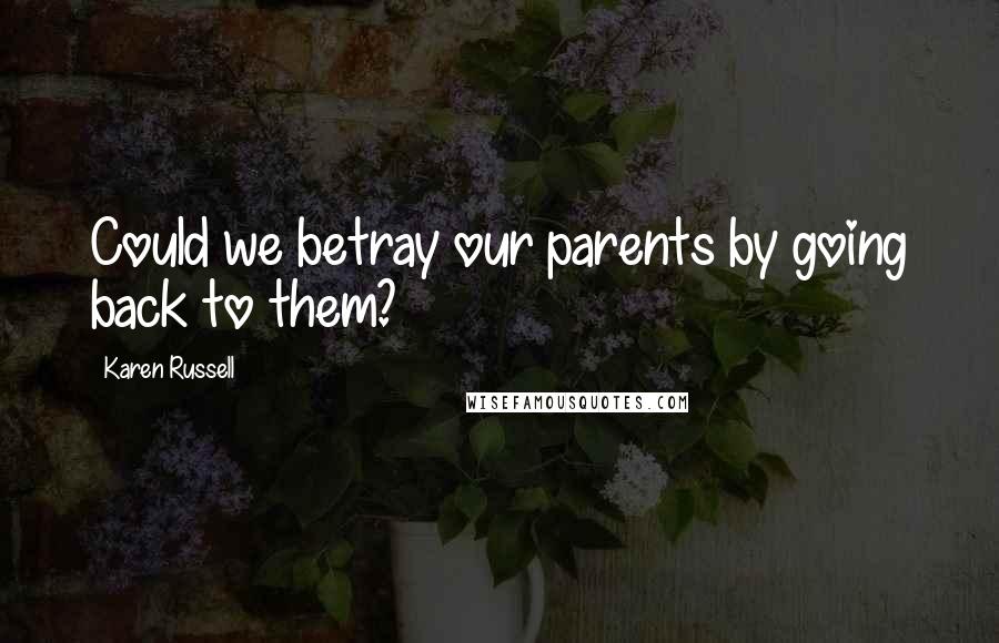 Karen Russell Quotes: Could we betray our parents by going back to them?