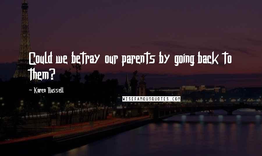 Karen Russell Quotes: Could we betray our parents by going back to them?