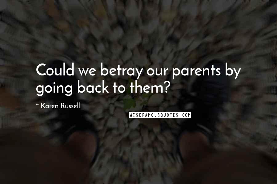 Karen Russell Quotes: Could we betray our parents by going back to them?