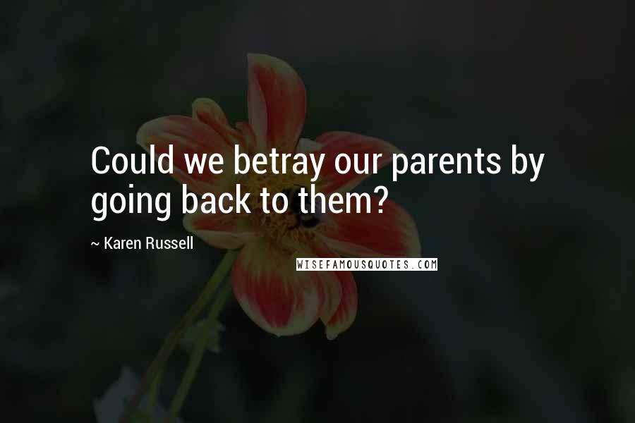 Karen Russell Quotes: Could we betray our parents by going back to them?