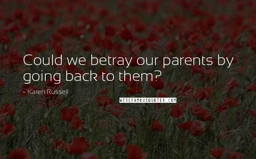 Karen Russell Quotes: Could we betray our parents by going back to them?