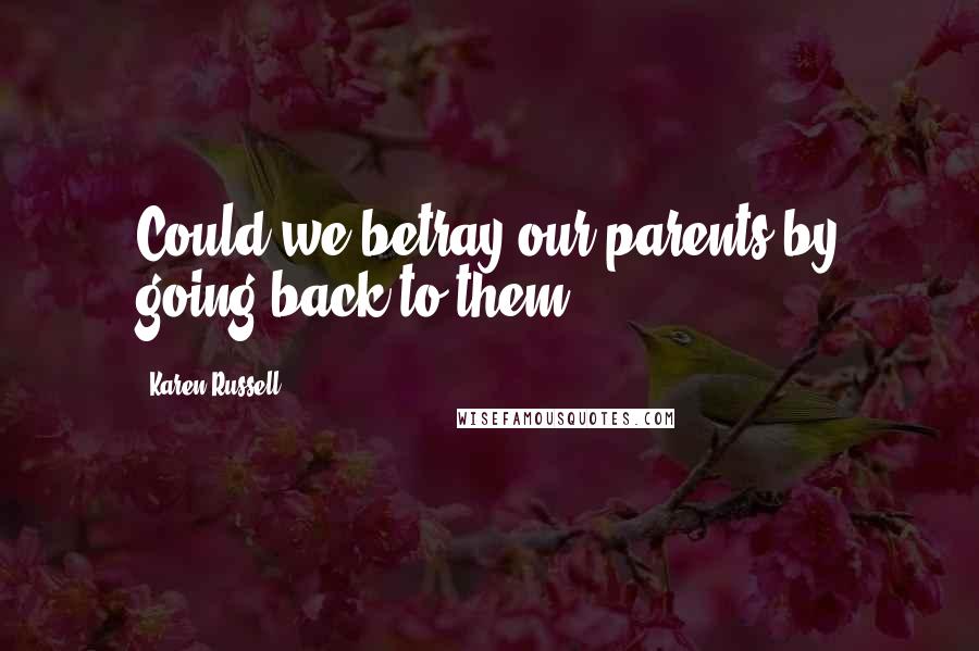 Karen Russell Quotes: Could we betray our parents by going back to them?