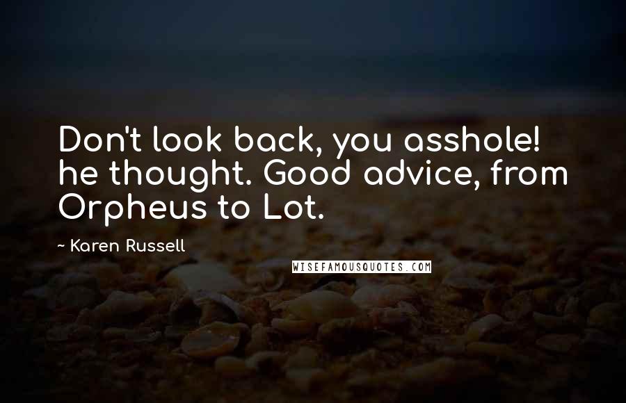 Karen Russell Quotes: Don't look back, you asshole! he thought. Good advice, from Orpheus to Lot.