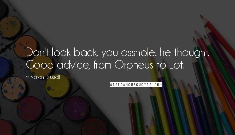 Karen Russell Quotes: Don't look back, you asshole! he thought. Good advice, from Orpheus to Lot.