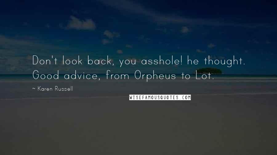 Karen Russell Quotes: Don't look back, you asshole! he thought. Good advice, from Orpheus to Lot.