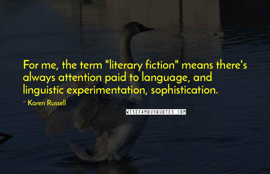 Karen Russell Quotes: For me, the term "literary fiction" means there's always attention paid to language, and linguistic experimentation, sophistication.