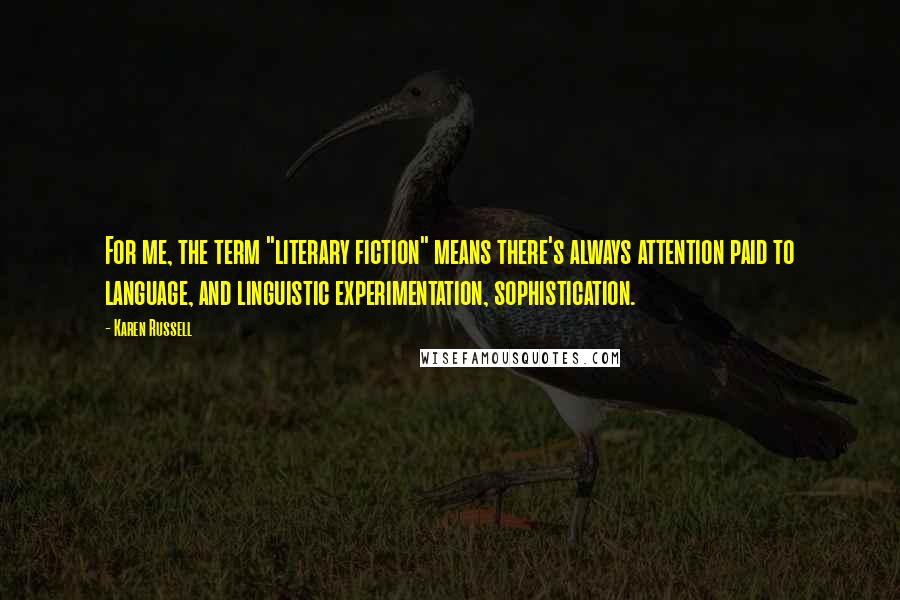 Karen Russell Quotes: For me, the term "literary fiction" means there's always attention paid to language, and linguistic experimentation, sophistication.