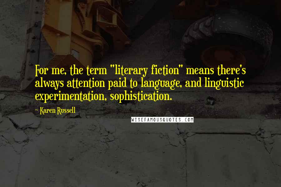 Karen Russell Quotes: For me, the term "literary fiction" means there's always attention paid to language, and linguistic experimentation, sophistication.