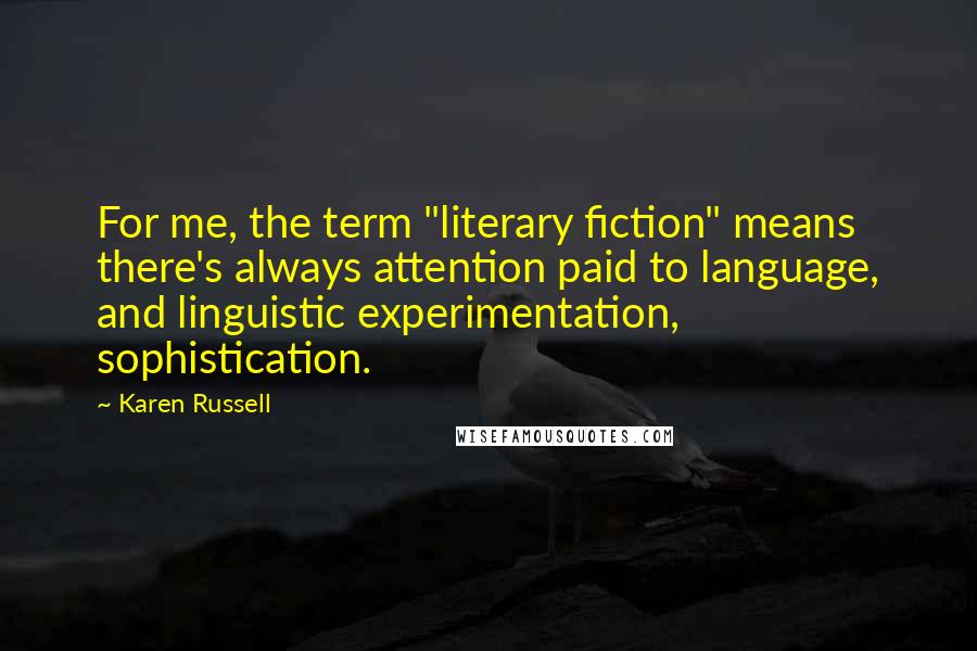 Karen Russell Quotes: For me, the term "literary fiction" means there's always attention paid to language, and linguistic experimentation, sophistication.