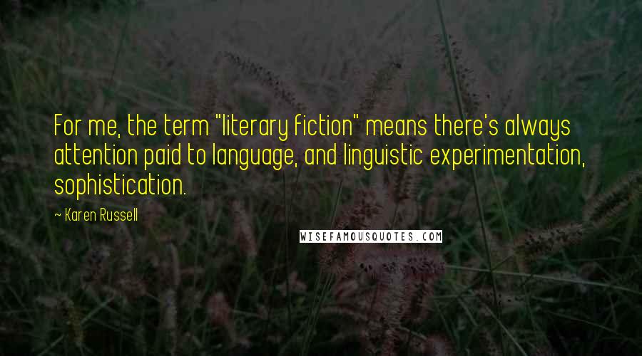 Karen Russell Quotes: For me, the term "literary fiction" means there's always attention paid to language, and linguistic experimentation, sophistication.