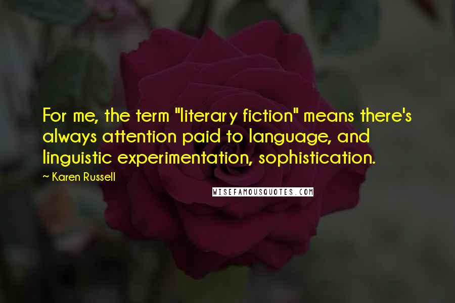 Karen Russell Quotes: For me, the term "literary fiction" means there's always attention paid to language, and linguistic experimentation, sophistication.