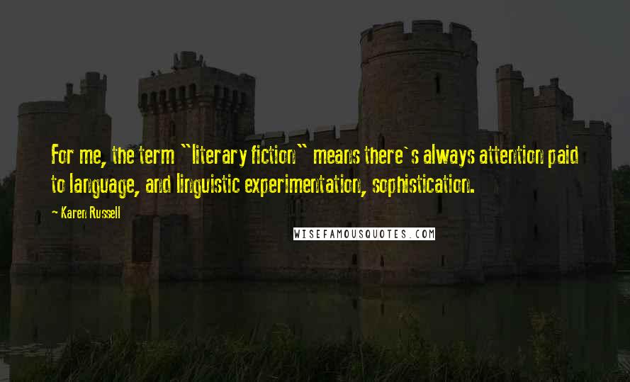 Karen Russell Quotes: For me, the term "literary fiction" means there's always attention paid to language, and linguistic experimentation, sophistication.