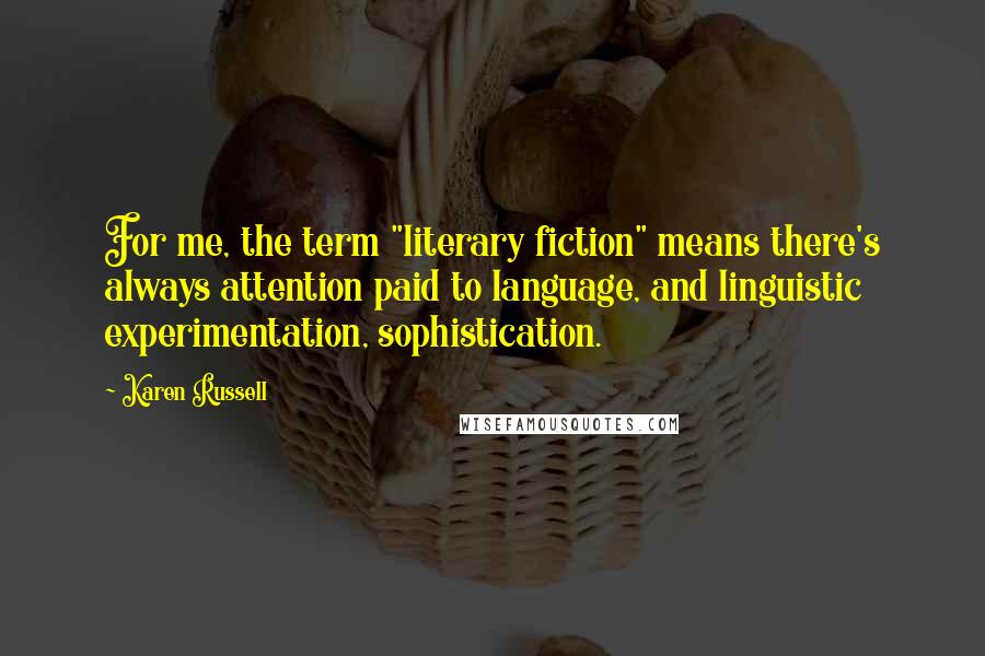 Karen Russell Quotes: For me, the term "literary fiction" means there's always attention paid to language, and linguistic experimentation, sophistication.