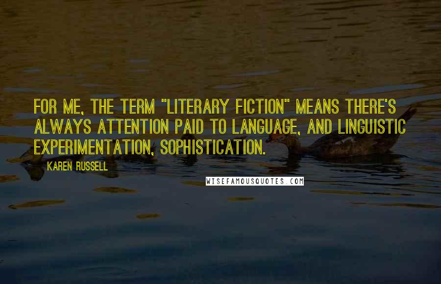 Karen Russell Quotes: For me, the term "literary fiction" means there's always attention paid to language, and linguistic experimentation, sophistication.