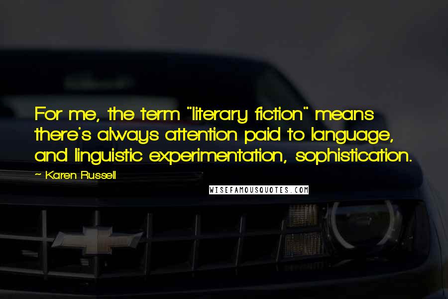 Karen Russell Quotes: For me, the term "literary fiction" means there's always attention paid to language, and linguistic experimentation, sophistication.