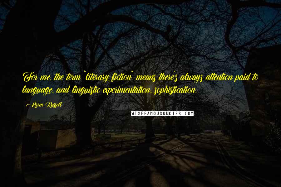 Karen Russell Quotes: For me, the term "literary fiction" means there's always attention paid to language, and linguistic experimentation, sophistication.
