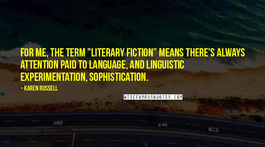 Karen Russell Quotes: For me, the term "literary fiction" means there's always attention paid to language, and linguistic experimentation, sophistication.