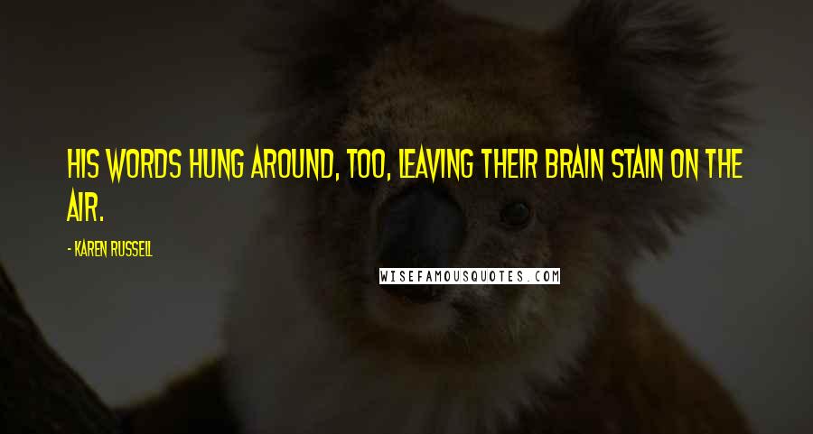 Karen Russell Quotes: His words hung around, too, leaving their brain stain on the air.