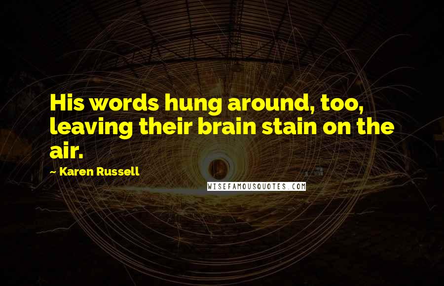 Karen Russell Quotes: His words hung around, too, leaving their brain stain on the air.