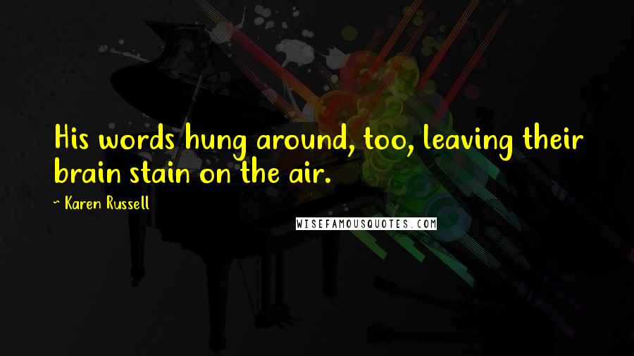 Karen Russell Quotes: His words hung around, too, leaving their brain stain on the air.