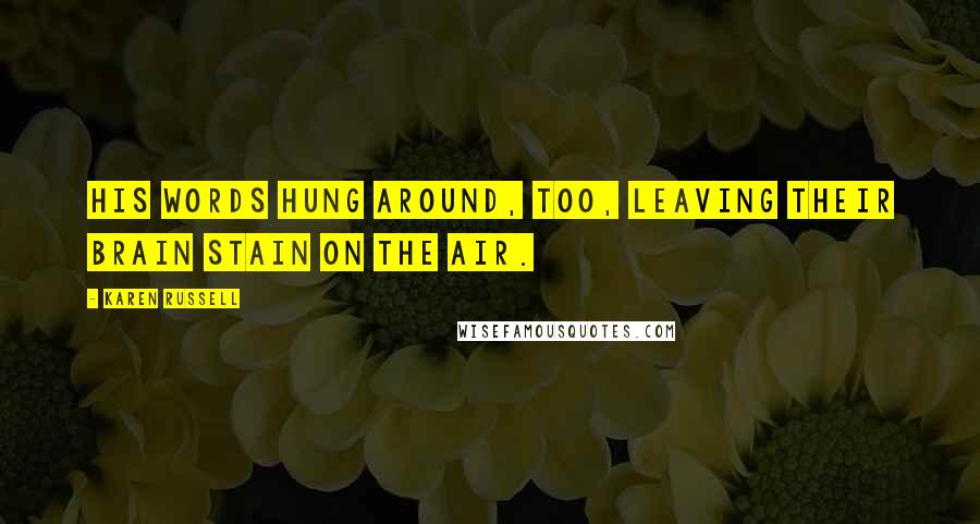 Karen Russell Quotes: His words hung around, too, leaving their brain stain on the air.