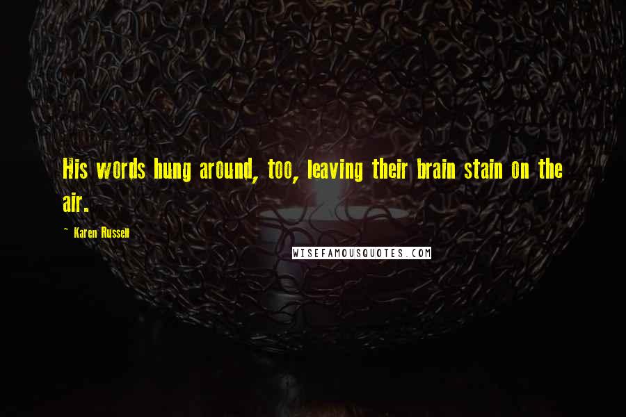 Karen Russell Quotes: His words hung around, too, leaving their brain stain on the air.