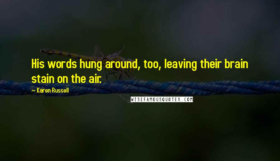 Karen Russell Quotes: His words hung around, too, leaving their brain stain on the air.