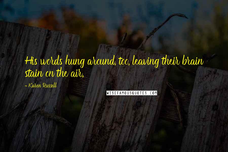 Karen Russell Quotes: His words hung around, too, leaving their brain stain on the air.