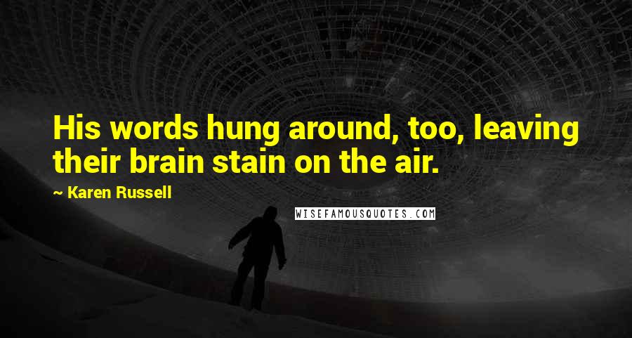 Karen Russell Quotes: His words hung around, too, leaving their brain stain on the air.