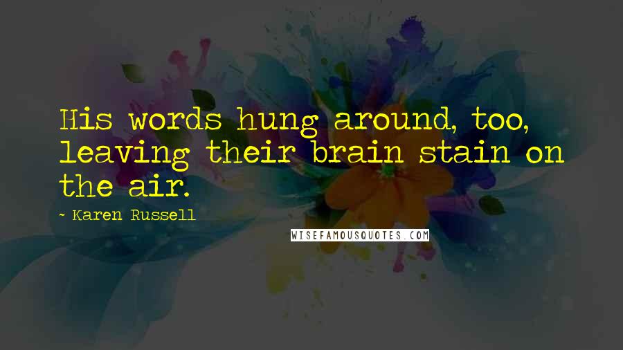 Karen Russell Quotes: His words hung around, too, leaving their brain stain on the air.