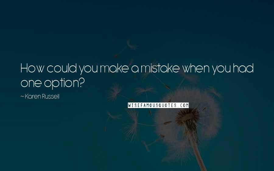 Karen Russell Quotes: How could you make a mistake when you had one option?