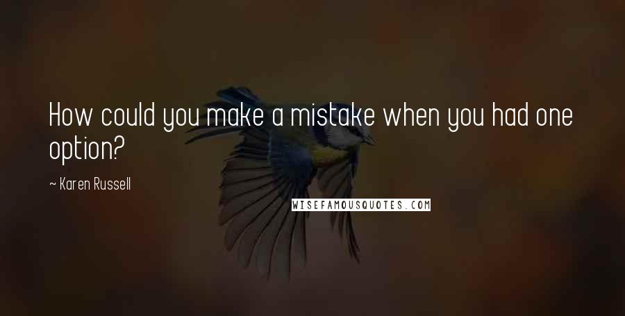 Karen Russell Quotes: How could you make a mistake when you had one option?