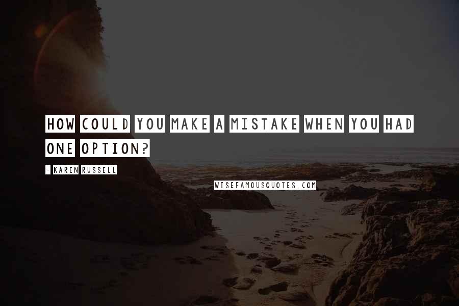 Karen Russell Quotes: How could you make a mistake when you had one option?