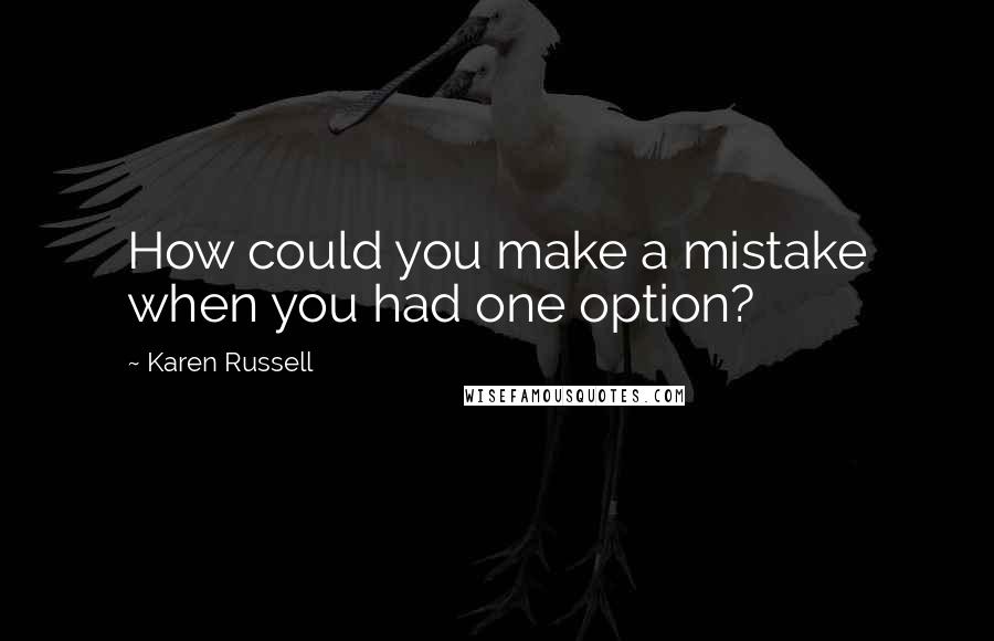 Karen Russell Quotes: How could you make a mistake when you had one option?