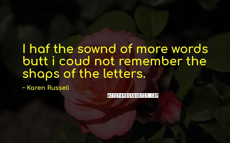 Karen Russell Quotes: I haf the sownd of more words butt i coud not remember the shaps of the letters.