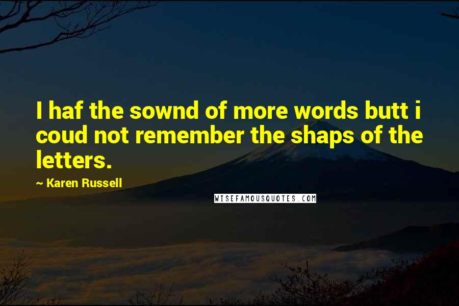 Karen Russell Quotes: I haf the sownd of more words butt i coud not remember the shaps of the letters.