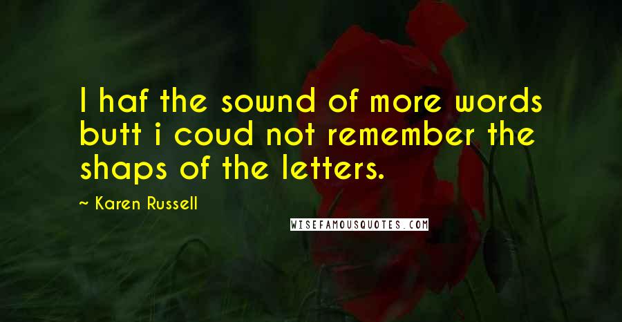 Karen Russell Quotes: I haf the sownd of more words butt i coud not remember the shaps of the letters.