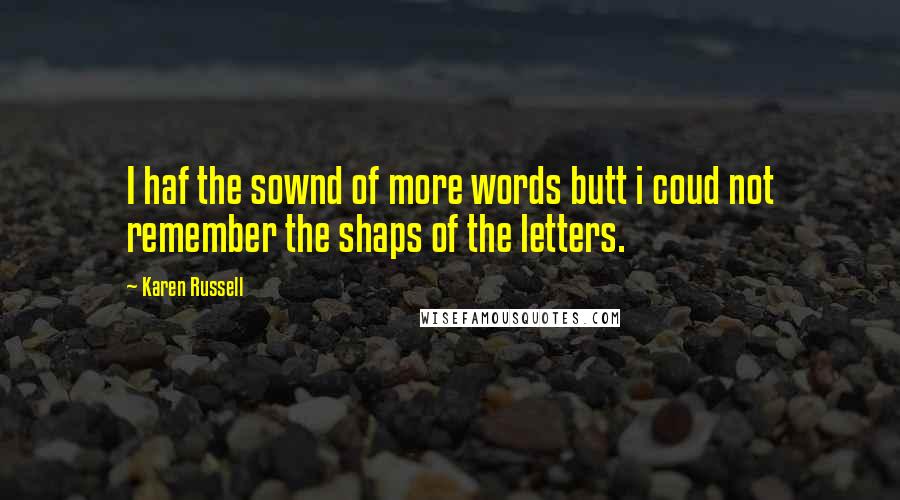 Karen Russell Quotes: I haf the sownd of more words butt i coud not remember the shaps of the letters.