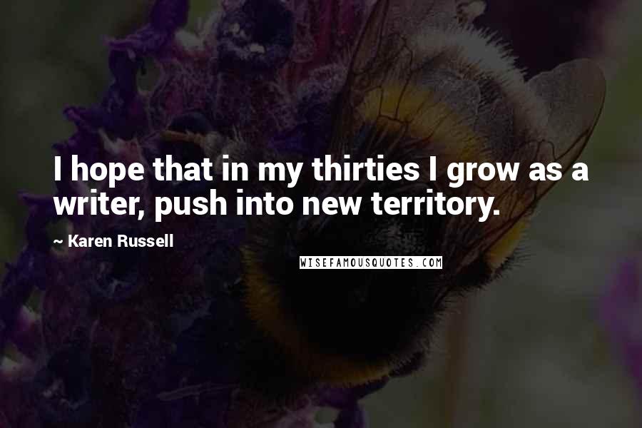 Karen Russell Quotes: I hope that in my thirties I grow as a writer, push into new territory.