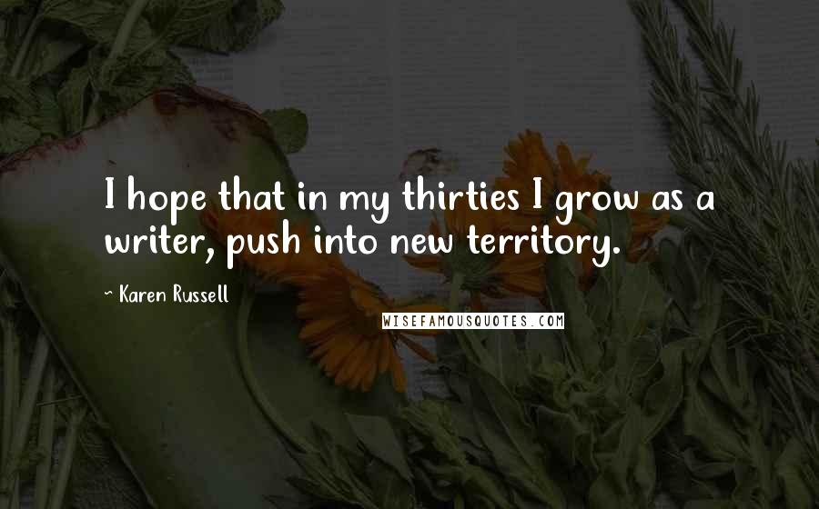 Karen Russell Quotes: I hope that in my thirties I grow as a writer, push into new territory.