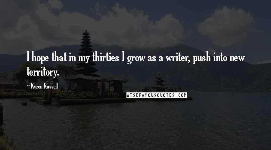 Karen Russell Quotes: I hope that in my thirties I grow as a writer, push into new territory.