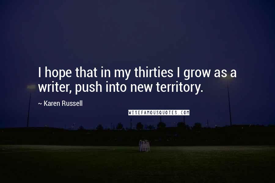 Karen Russell Quotes: I hope that in my thirties I grow as a writer, push into new territory.