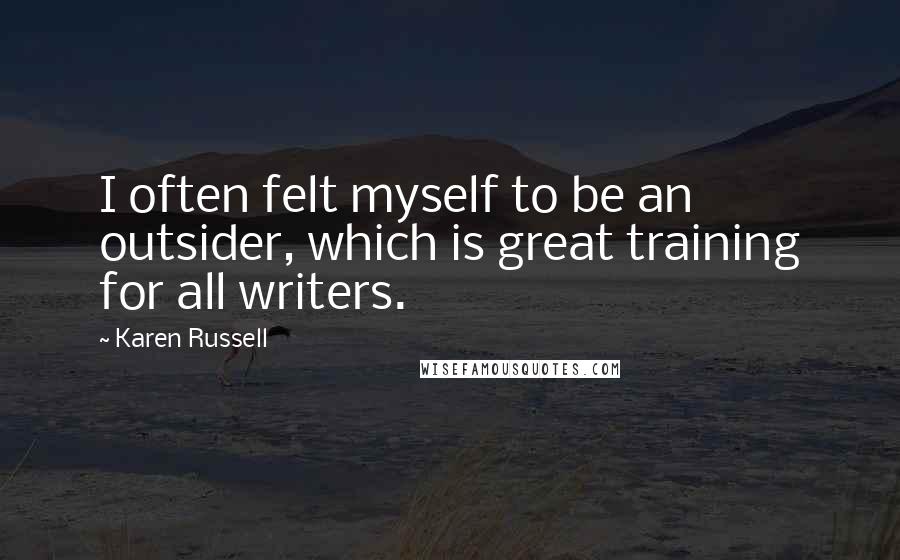 Karen Russell Quotes: I often felt myself to be an outsider, which is great training for all writers.