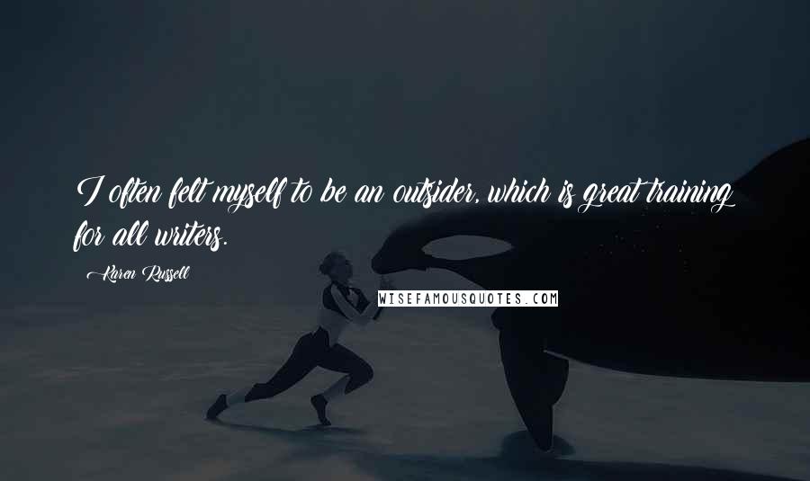 Karen Russell Quotes: I often felt myself to be an outsider, which is great training for all writers.