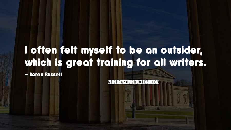 Karen Russell Quotes: I often felt myself to be an outsider, which is great training for all writers.