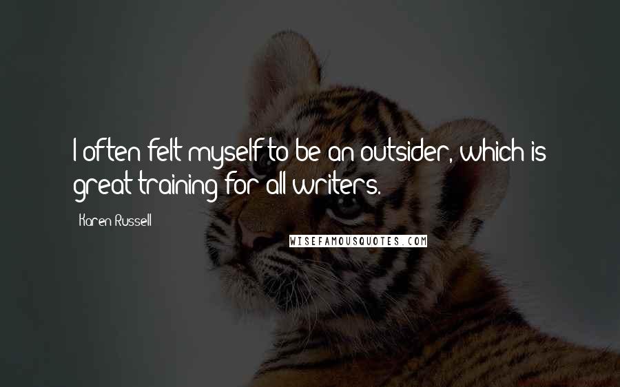 Karen Russell Quotes: I often felt myself to be an outsider, which is great training for all writers.