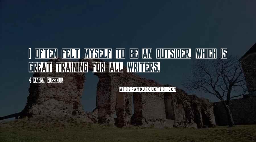 Karen Russell Quotes: I often felt myself to be an outsider, which is great training for all writers.