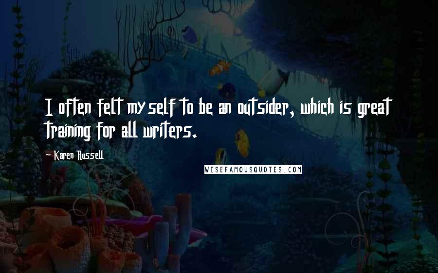 Karen Russell Quotes: I often felt myself to be an outsider, which is great training for all writers.