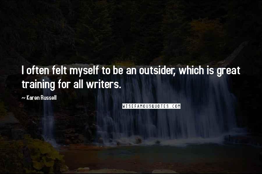 Karen Russell Quotes: I often felt myself to be an outsider, which is great training for all writers.