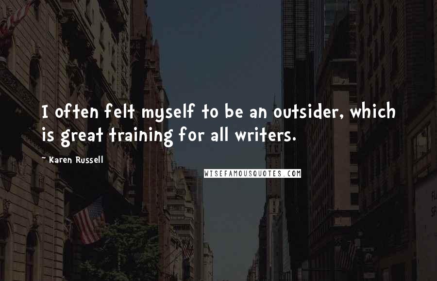 Karen Russell Quotes: I often felt myself to be an outsider, which is great training for all writers.